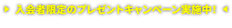 入会者限定のプレゼントキャンペーン実施中！