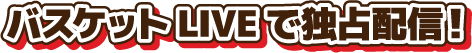 バスケットLIVEで独占配信!